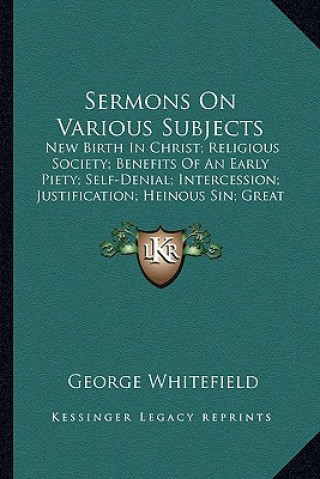 Knjiga Sermons on Various Subjects: New Birth in Christ; Religious Society; Benefits of an Early Piety; Self-Denial; Intercession; Justification; Heinous George Whitefield