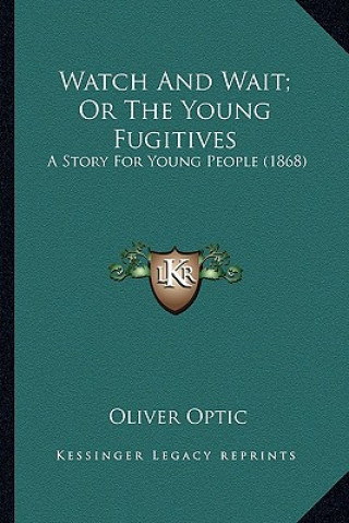 Könyv Watch And Wait; Or The Young Fugitives: A Story For Young People (1868) Oliver Optic
