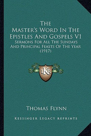 Kniha The Master's Word in the Epistles and Gospels V1 the Master's Word in the Epistles and Gospels V1: Sermons for All the Sundays and Principal Feasts of Thomas Flynn