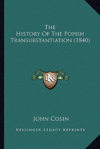 Книга The History Of The Popish Transubstantiation (1840) John Cosin