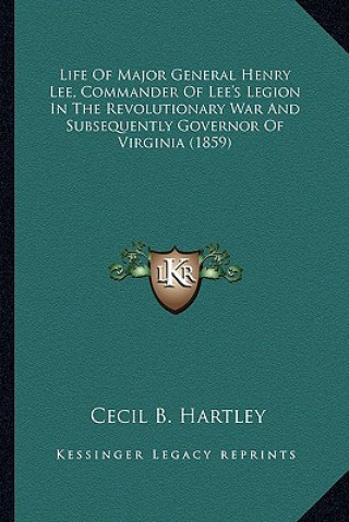 Knjiga Life of Major General Henry Lee, Commander of Lee's Legion Ilife of Major General Henry Lee, Commander of Lee's Legion in the Revolutionary War and Su Cecil B. Hartley