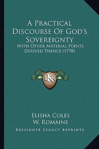 Könyv A Practical Discourse of God's Sovereignty a Practical Discourse of God's Sovereignty: With Other Material Points Derived Thence (1798) with Other Mat Coles  Elisha  Jr.