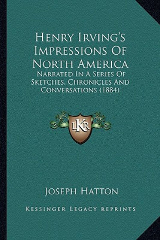 Kniha Henry Irving's Impressions of North America: Narrated in a Series of Sketches, Chronicles and Conversationarrated in a Series of Sketches, Chronicles Joseph Hatton