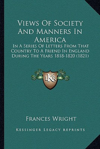 Kniha Views of Society and Manners in America: In a Series of Letters from That Country to a Friend in Englin a Series of Letters from That Country to a Fri Frances Wright
