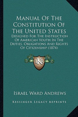 Book Manual of the Constitution of the United States: Designed for the Instruction of American Youth in the Dutiesdesigned for the Instruction of American Israel Ward Andrews