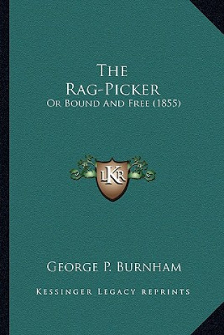 Kniha The Rag-Picker the Rag-Picker: Or Bound and Free (1855) or Bound and Free (1855) George P. Burnham