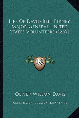 Carte Life of David Bell Birney, Major-General United States Volunlife of David Bell Birney, Major-General United States Volunteers (1867) Teers (1867) Oliver Wilson Davis