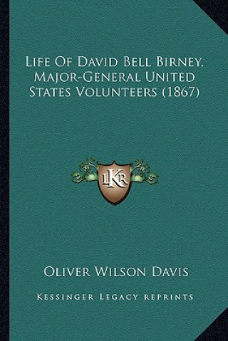 Kniha Life of David Bell Birney, Major-General United States Volunlife of David Bell Birney, Major-General United States Volunteers (1867) Teers (1867) Oliver Wilson Davis