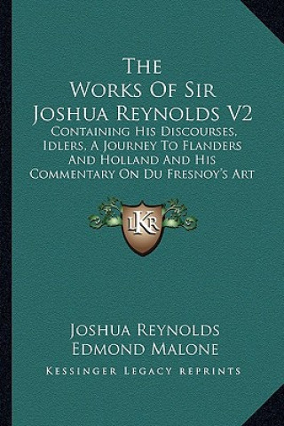 Kniha The Works of Sir Joshua Reynolds V2 the Works of Sir Joshua Reynolds V2: Containing His Discourses, Idlers, a Journey to Flanders Andcontaining His Di Joshua Reynolds