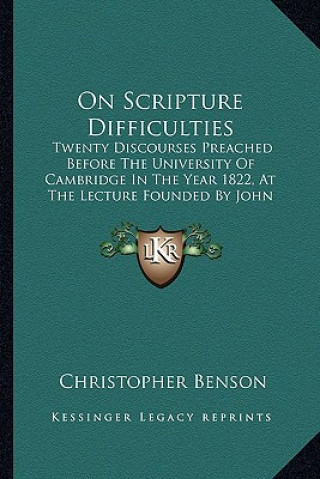 Kniha On Scripture Difficulties on Scripture Difficulties: Twenty Discourses Preached Before the University of Cambridgtwenty Discourses Preached Before the Christopher Benson