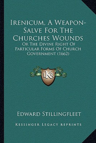 Книга Irenicum, a Weapon-Salve for the Churches Wounds: Or the Divine Right of Particular Forms of Church Governmentor the Divine Right of Particular Forms Edward Stillingfleet