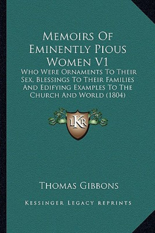 Kniha Memoirs of Eminently Pious Women V1: Who Were Ornaments to Their Sex, Blessings to Their Familieswho Were Ornaments to Their Sex, Blessings to Their F Thomas Gibbons