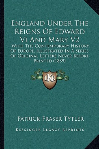 Kniha England Under the Reigns of Edward VI and Mary V2: With the Contemporary History of Europe, Illustrated in a Sewith the Contemporary History of Europe Patrick Fraser Tytler
