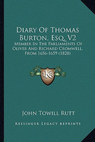 Kniha Diary of Thomas Burton, Esq. V2: Member in the Parliaments of Oliver and Richard Cromwell, Frmember in the Parliaments of Oliver and Richard Cromwell, John Towill Rutt