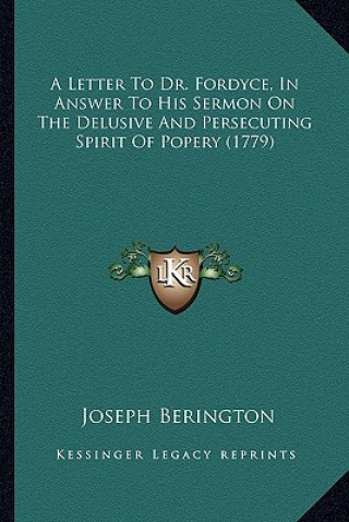 Книга A Letter to Dr. Fordyce, in Answer to His Sermon on the Delua Letter to Dr. Fordyce, in Answer to His Sermon on the Delusive and Persecuting Spirit of Joseph Berington