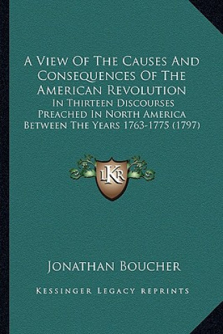 Kniha A View of the Causes and Consequences of the American Revolua View of the Causes and Consequences of the American Revolution Tion: In Thirteen Discour Jonathan Boucher