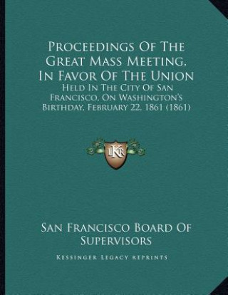 Carte Proceedings Of The Great Mass Meeting, In Favor Of The Union: Held In The City Of San Francisco, On Washington's Birthday, February 22, 1861 (1861) San Francisco Board of Supervisors
