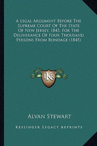 Kniha A Legal Argument Before the Supreme Court of the State of NEA Legal Argument Before the Supreme Court of the State of New Jersey, 1845, for the Delive Alvan Stewart