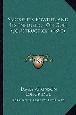 Kniha Smokeless Powder and Its Influence on Gun Construction (1890) James Atkinson Longridge
