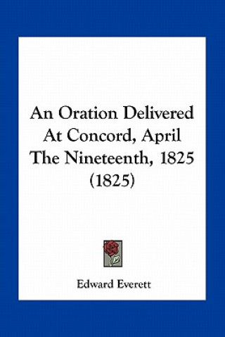 Kniha An Oration Delivered at Concord, April the Nineteenth, 1825 (1825) Edward Everett