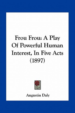 Buch Frou Frou: A Play of Powerful Human Interest, in Five Acts (1897) Augustin Daly