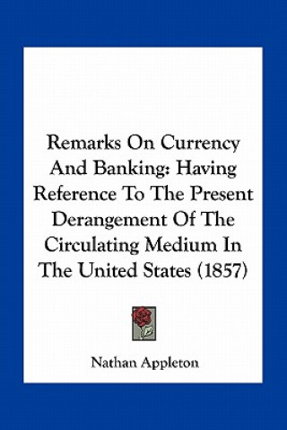 Książka Remarks on Currency and Banking: Having Reference to the Present Derangement of the Circulating Medium in the United States (1857) Nathan Appleton