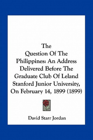 Buch The Question of the Philippines: An Address Delivered Before the Graduate Club of Leland Stanford Junior University, on February 14, 1899 (1899) David Starr Jordan