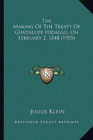 Book The Making of the Treaty of Guadalupe Hidalgo, on February 2the Making of the Treaty of Guadalupe Hidalgo, on February 2, 1848 (1905), 1848 (1905) Julius Klein