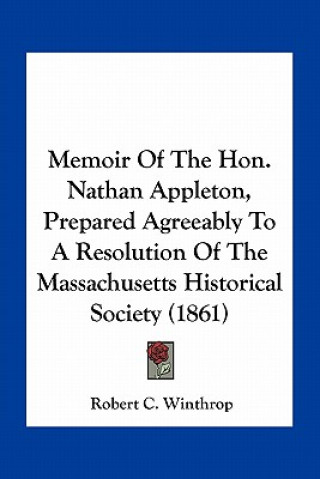 Carte Memoir of the Hon. Nathan Appleton, Prepared Agreeably to a Resolution of the Massachusetts Historical Society (1861) Robert C. Winthrop