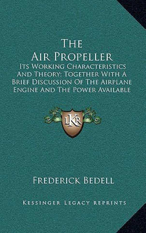 Kniha The Air Propeller: Its Working Characteristics and Theory; Together with a Brief Discussion of the Airplane Engine and the Power Availabl Frederick Bedell