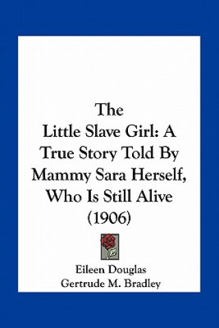 Knjiga The Little Slave Girl: A True Story Told By Mammy Sara Herself, Who Is Still Alive (1906) Eileen Douglas