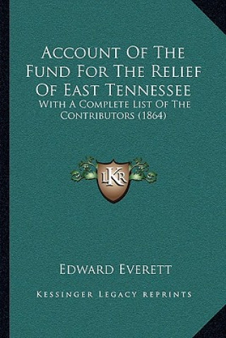 Kniha Account of the Fund for the Relief of East Tennessee: With a Complete List of the Contributors (1864) Edward Everett