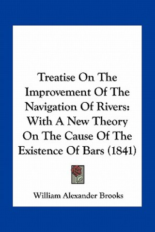 Kniha Treatise on the Improvement of the Navigation of Rivers: With a New Theory on the Cause of the Existence of Bars (1841) William Alexander Brooks