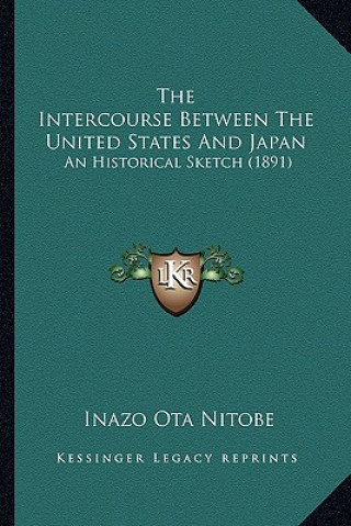 Book The Intercourse Between the United States and Japan the Intercourse Between the United States and Japan: An Historical Sketch (1891) an Historical Ske Inazo Nitobe