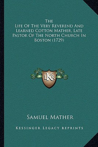 Kniha The Life of the Very Reverend and Learned Cotton Mather, Latthe Life of the Very Reverend and Learned Cotton Mather, Late Pastor of the North Church i Samuel Mather