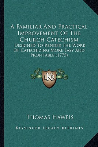 Libro A Familiar and Practical Improvement of the Church Catechisma Familiar and Practical Improvement of the Church Catechism: Designed to Render the Work Thomas Haweis