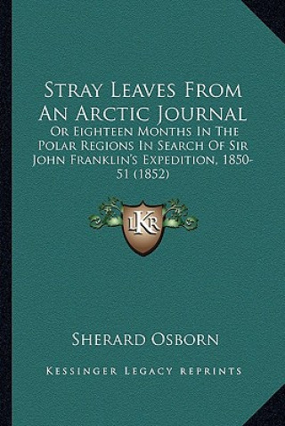 Kniha Stray Leaves from an Arctic Journal: Or Eighteen Months in the Polar Regions in Search of Sir Johor Eighteen Months in the Polar Regions in Search of Sherard Osborn