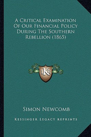 Carte A Critical Examination of Our Financial Policy During the Southern Rebellion (1865) Simon Newcomb