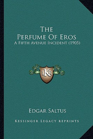 Kniha The Perfume of Eros: A Fifth Avenue Incident (1905) Edgar Saltus