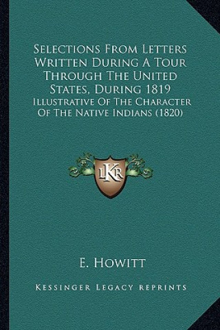 Carte Selections from Letters Written During a Tour Through the Unselections from Letters Written During a Tour Through the United States, During 1819 Ited E. Howitt