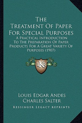 Kniha The Treatment of Paper for Special Purposes: A Practical Introduction to the Preparation of Paper Products for a Great Variety of Purposes (1907) Louis Edgar Andes