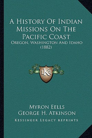 Книга A History Of Indian Missions On The Pacific Coast: Oregon, Washington And Idaho (1882) Myron Eells