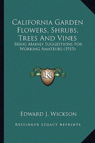 Kniha California Garden Flowers, Shrubs, Trees and Vines: Being Mainly Suggestions for Working Amateurs (1915) Edward J. Wickson