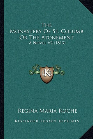 Книга The Monastery of St. Columb or the Atonement the Monastery of St. Columb or the Atonement: A Novel V2 (1813) a Novel V2 (1813) Regina Maria Roche