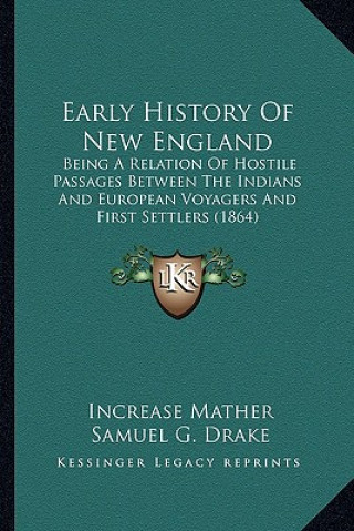 Kniha Early History Of New England: Being A Relation Of Hostile Passages Between The Indians And European Voyagers And First Settlers (1864) Increase Mather