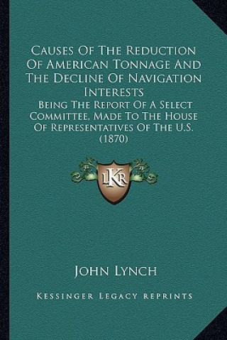 Książka Causes of the Reduction of American Tonnage and the Decline Causes of the Reduction of American Tonnage and the Decline of Navigation Interests of Nav John Lynch