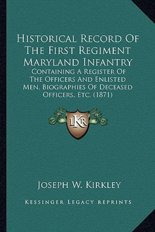 Kniha Historical Record of the First Regiment Maryland Infantry: Containing a Register of the Officers and Enlisted Men, Biogcontaining a Register of the Of Joseph W. Kirkley