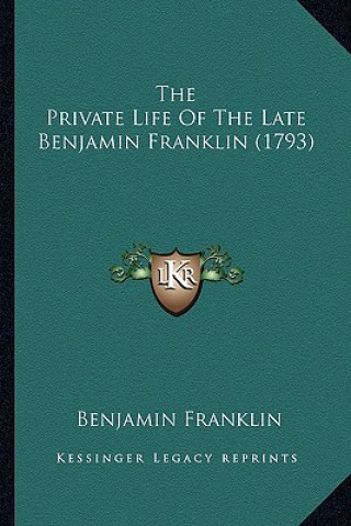 Könyv The Private Life of the Late Benjamin Franklin (1793) the Private Life of the Late Benjamin Franklin (1793) Benjamin Franklin