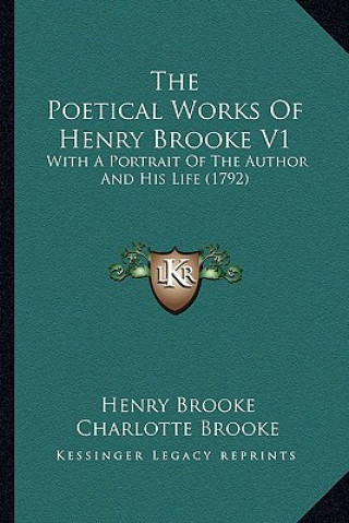 Kniha The Poetical Works of Henry Brooke V1 the Poetical Works of Henry Brooke V1: With a Portrait of the Author and His Life (1792) with a Portrait of the Henry Brooke