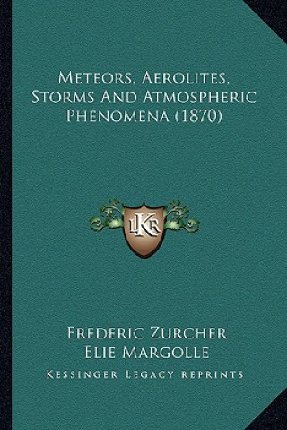Kniha Meteors, Aerolites, Storms and Atmospheric Phenomena (1870) Frederic Zurcher